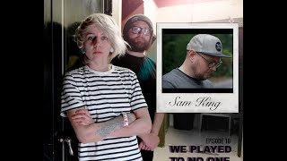 We Played To No One Episode 10 - Sam King