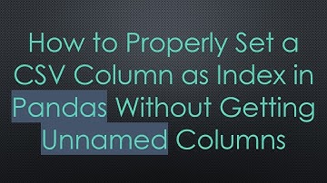 How to Properly Set a CSV Column as Index in Pandas Without Getting Unnamed Columns