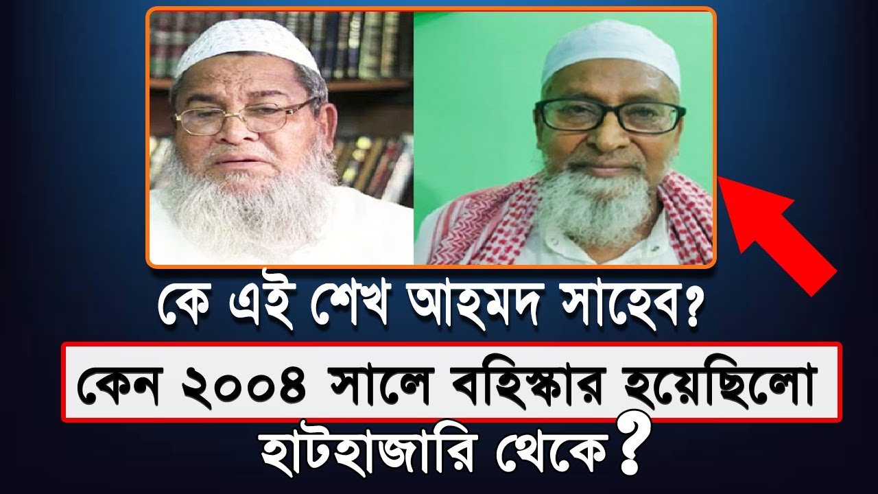 কে এই শেখ আহমদ সাহেব | কেন ২০০৪ সালে বহিস্কার হয়েছিলেন হাটহাজারি থেকে | জানুন তার জীবন ইতিহাস !