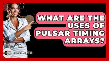 What Are The Uses Of Pulsar Timing Arrays? - Physics Frontier
