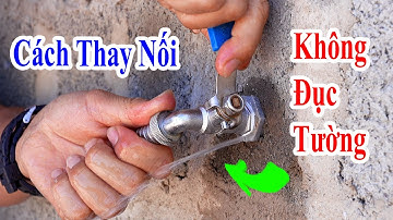 tuyệt chiêu thay nối âm tường bị hỏng mà không cần đục tường, mẹo hay điện nước bình điên nặng