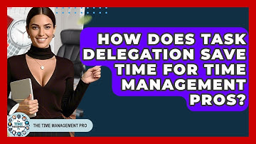 How Does Task Delegation Save Time For Time Management Pros? - The Time Management Pro