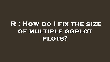 R : How do I fix the size of multiple ggplot plots?