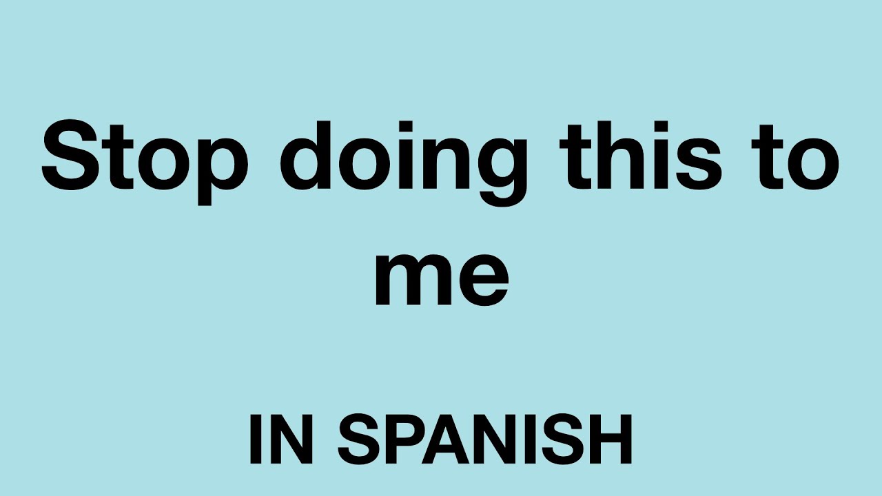 How To Say Stop Being Mean To Me In Spanish