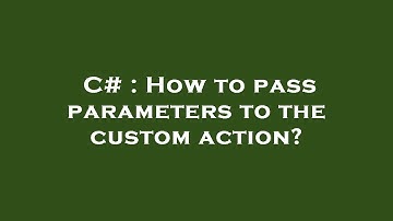 C# : How to pass parameters to the custom action?