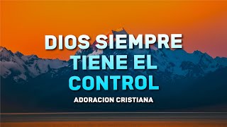 Música Cristiana Dios Siempre Tiene El Control - Mix Música de Adoración Para Dios - Adoración 2024