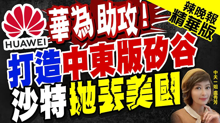 【盧秀芳辣晚報】華為沙特布局!考慮將"利雅德"作為中東總部 陸助攻不甩美!@中天新聞CtiNews  精華版 - 天天要聞