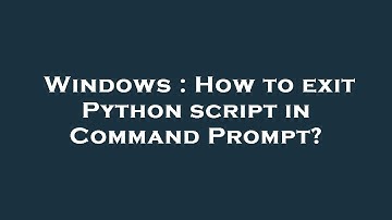 Windows : How to exit Python script in Command Prompt?