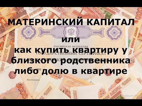 МАТЕРИНСКИЙ КАПИТАЛ. Или как купить квартиру у близкого родственника либо долю в квартире