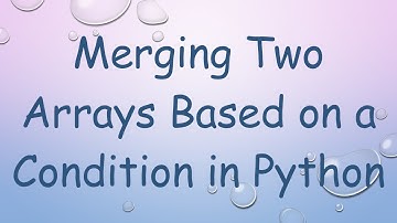 Merging Two Arrays Based on a Condition in Python