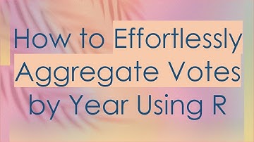 How to Effortlessly Aggregate Votes by Year Using R