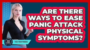 Are There Ways To Ease Panic Attack Physical Symptoms? - Face Your Phobias