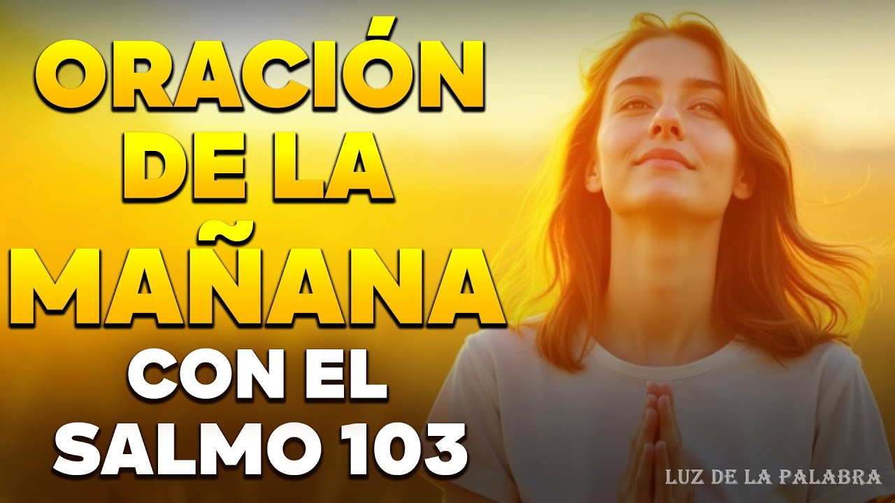 ORACIÓN DE LA MAÑANA CON EL SALMO 103 | Dios Hoy Te Sana y Restaura con ...