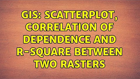 GIS: Scatterplot, correlation of dependence and r-square between two rasters (3 Solutions!!)