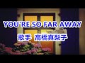 YOU’RE SO FAR AWAY~唄 高橋真梨子 (日本の女性ポップ歌手、作詞家)