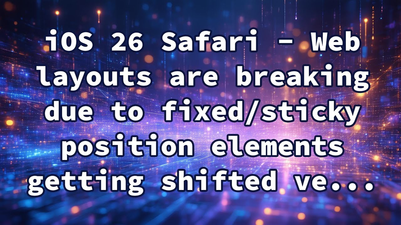 iOS 26 Safari - Web layouts are breaking due to fixed/sticky position elements getting shifted ve...