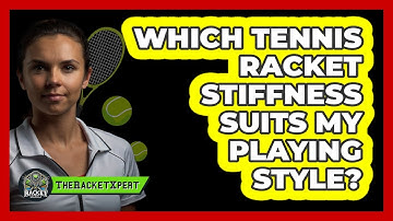 Which Tennis Racket Stiffness Suits My Playing Style? - The Racket Xpert