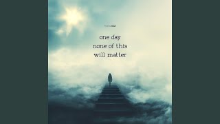 One Day None of This Will Matter