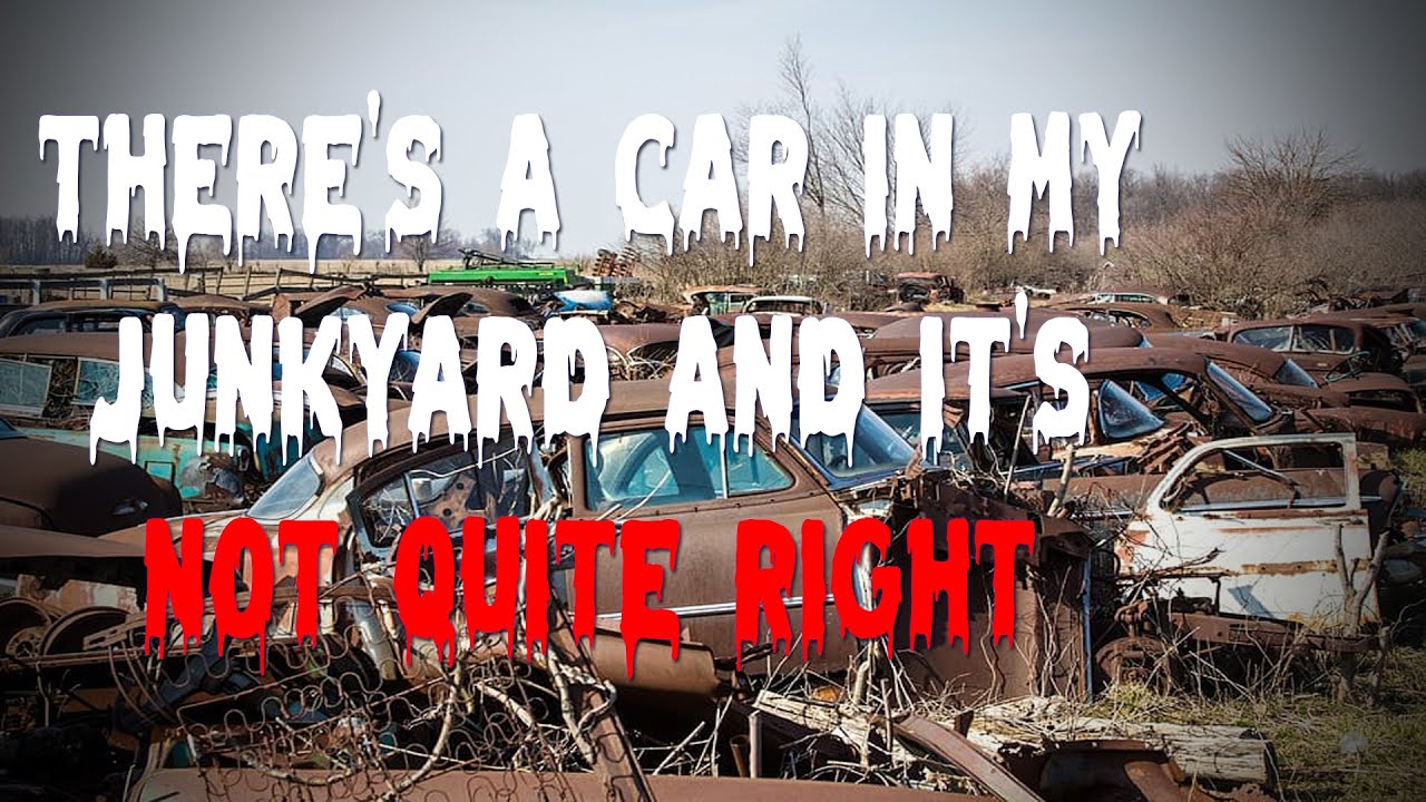 "There's a Car in my Junkyard and it's not Quite Right" Creepypasta