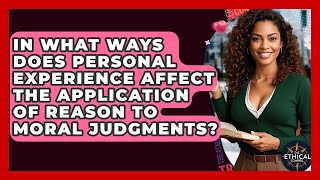 In What Ways Does Personal Experience Affect The Application Of Reason To Moral Judgments?