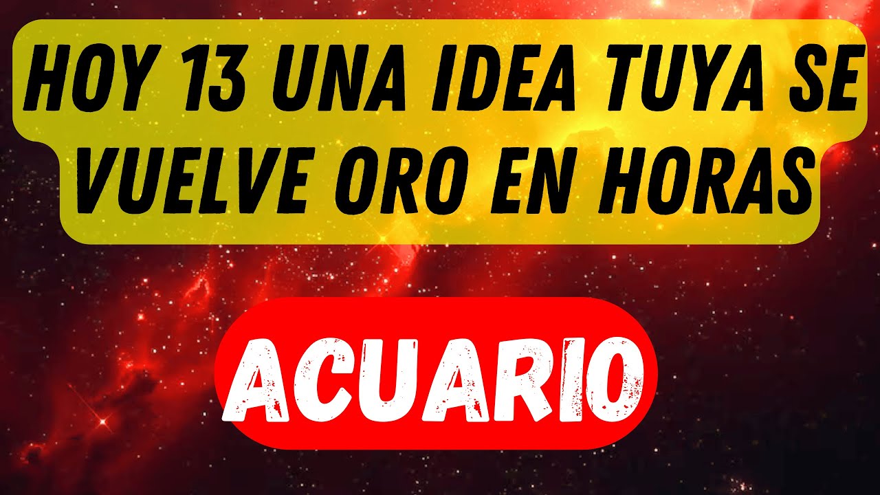 ACUARIO HOY 13 UNA IDEA 💡💸 SE VUELVE ORO; MUÉVELA YA Y TU ECONOMÍA CAMBIA RÁPIDO, SIN AVISO HOY