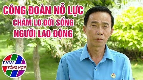 Chuyên đề Xây dựng Đảng: Công Đoàn nỗ lực chăm lo đời sống cho người lao động