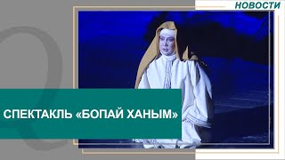 Спектакль «Бопай Ханым» как женщине удалось стать правой рукой хана. Новости Qazaq TV
