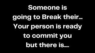 Someone is going to Break their... Your person is ready to commit you but there is....