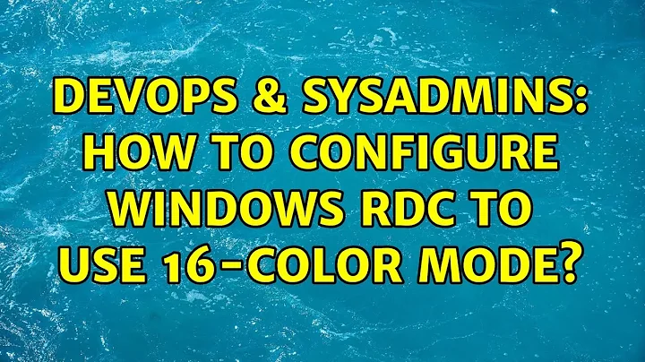 DevOps & SysAdmins: How to configure Windows RDC to use 16-color mode? (4 Solutions!!)