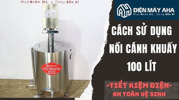 Cách Sử Dụng Nồi Cánh Khuấy 100 Lít | Nồi Cô Cao Dược Liệu | Điện Máy AHA