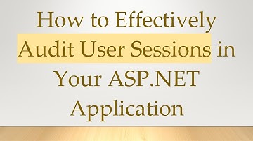 How to Effectively Audit User Sessions in Your ASP.NET Application