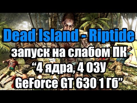 Тест Dead Island - Riptide запуск на слабом ПК (4 ядра, 4 ОЗУ, GeForce GT 630 1 Гб)