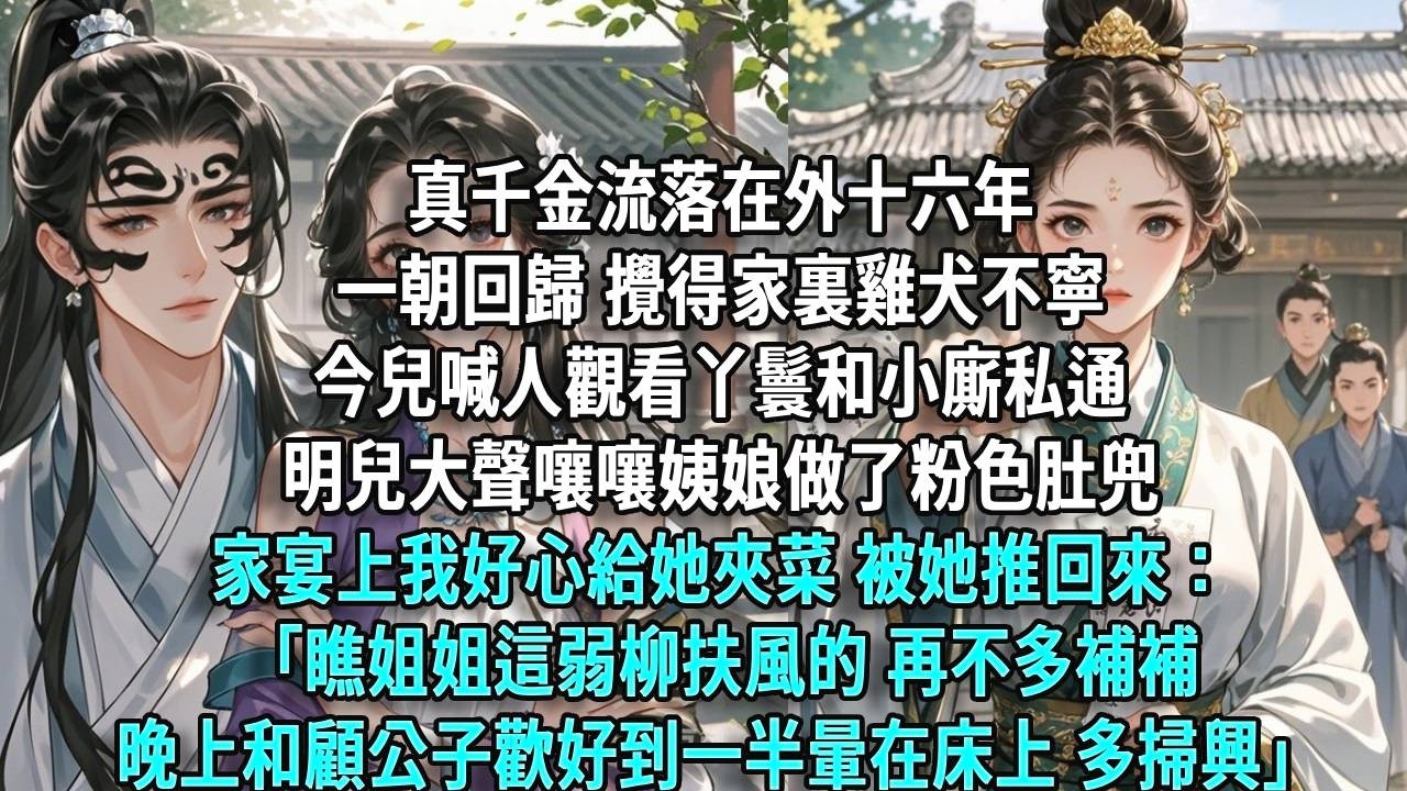 真千金流落在外十六年，一朝回歸，攪得家裏雞犬不寧。今兒喊人觀看丫鬟和小廝私通，明兒大聲嚷嚷姨娘做了粉色肚兜。家宴上我好心給她夾菜，被她推回來：「瞧姐姐這弱柳扶風的，再不多補補，晚上和顧公子歡好到一半暈