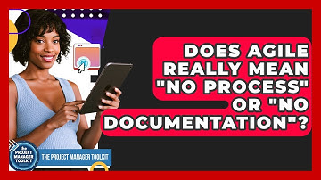Does Agile Really Mean "no Process" Or "no Documentation"? - The Project Manager Toolkit