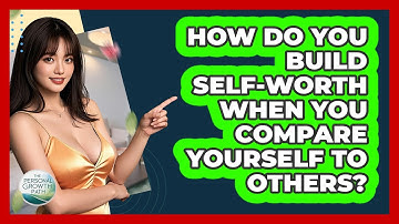 How Do You Build Self-worth When You Compare Yourself To Others? - The Personal Growth Path