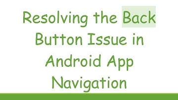 Resolving the Back Button Issue in Android App Navigation