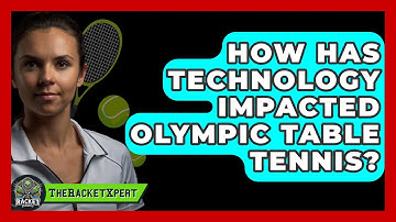 How Has Technology Impacted Olympic Table Tennis? - The Racket Xpert