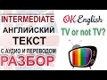 TV or not TV - разбор английского текста intermediate  OK English