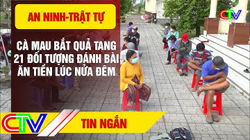 CÀ MAU BẮT QUẢ TANG 21 ĐỐI TƯỢNG ĐÁNH BÀI ĂN TIỀN LÚC NỬA ĐÊM