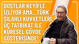 DOSTLAR KEYİFLE İZLİYOR AMA...TÜRK SİLAHLI KUVVETLERİ, ÜÇ TATBİKAT İLE KÜRESEL GÖVDE GÖSTERİSİNDE!.