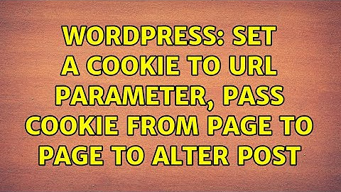 Wordpress: Set A Cookie To URL Parameter, Pass Cookie From Page To Page To Alter Post