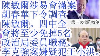 陈敏尔涉易会满案，胡春华下令调查陈敏尔。四中全会将免掉5名政治局委员名单。李克强案嫌疑人是王小洪。