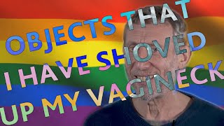 OBJECTS THAT I HAVE SHOVED UP MY VAGINECK