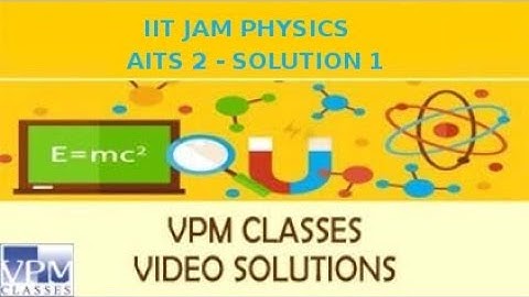 IIT JAM 2018 PHYSICS AITS 2 (8 OCT 2017)- SOLUTION 1 by VPM CLASSES