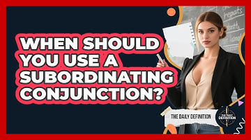 When Should You Use A Subordinating Conjunction? - The Daily Definition