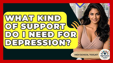 What Kind Of Support Do I Need For Depression? - High School Toolkit