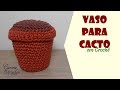 Vaso para Cactos de crochê | Amigurumi por Carine Strieder