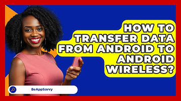 How To Transfer Data From Android To   Android Wireless? - Be App Savvy