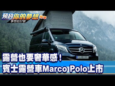 露營也要奢華感！ 賓士露營車Marco Polo正式上市《 @夢想街57號 預約你的夢想 精華篇》20221107 李冠儀 蔡崑成 謝騰輝