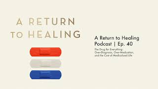 The Drug for Everything: Over-Diagnosis \& Over-Medication | A Return to Healing Podcast Ep 40